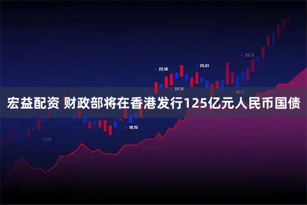 宏益配资 财政部将在香港发行125亿元人民币国债