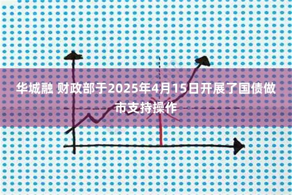 华城融 财政部于2025年4月15日开展了国债做市支持操作