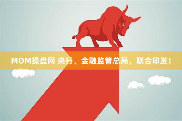 MOM操盘网 央行、金融监管总局，联合印发！